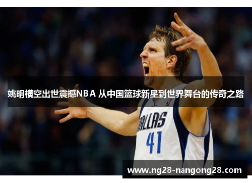 姚明横空出世震撼NBA 从中国篮球新星到世界舞台的传奇之路