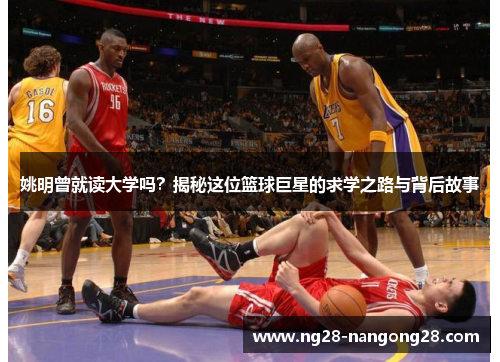 姚明曾就读大学吗？揭秘这位篮球巨星的求学之路与背后故事