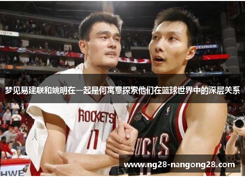 梦见易建联和姚明在一起是何寓意探索他们在篮球世界中的深层关系