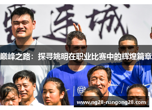 巅峰之路：探寻姚明在职业比赛中的辉煌篇章