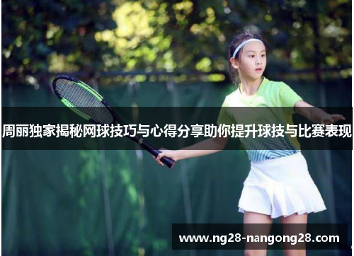 周丽独家揭秘网球技巧与心得分享助你提升球技与比赛表现
