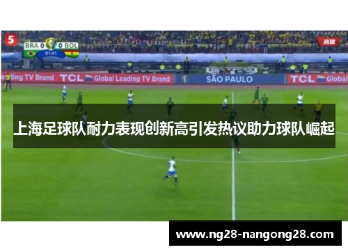 上海足球队耐力表现创新高引发热议助力球队崛起