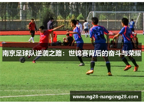 南京足球队逆袭之路：世锦赛背后的奋斗与荣耀