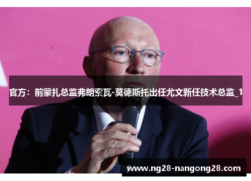 官方：前蒙扎总监弗朗索瓦-莫德斯托出任尤文新任技术总监_1