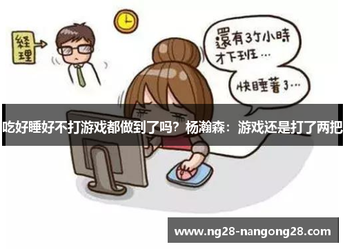 吃好睡好不打游戏都做到了吗？杨瀚森：游戏还是打了两把