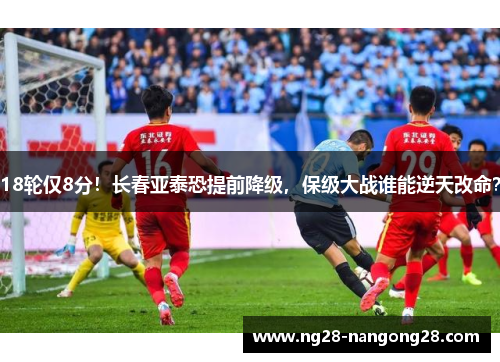 18轮仅8分！长春亚泰恐提前降级，保级大战谁能逆天改命？
