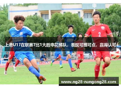 上港U17在联赛7比1大胜申花梯队，表现可圈可点，赢得认可