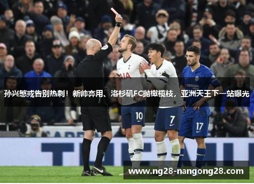孙兴慜或告别热刺！新帅弃用、洛杉矶FC抛橄榄枝，亚洲天王下一站曝光