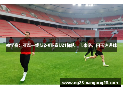 教学赛：亚泰一线队2-0亚泰U21梯队，卡米洛、田玉达进球
