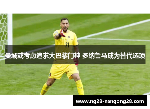 曼城或考虑追求大巴黎门神 多纳鲁马成为替代选项