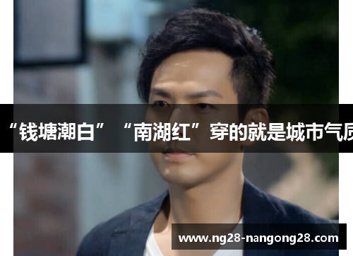 “钱塘潮白”“南湖红”穿的就是城市气质